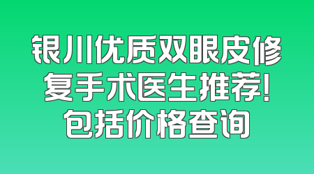 银川优质双眼皮修复手术医生推荐！包括价格查询