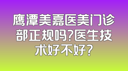 鹰潭美嘉医美门诊部正规吗？医生技术好不好？