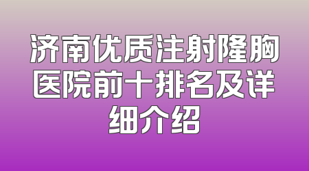 济南优质注射隆胸医院前十排名及详细介绍