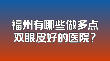 福州有哪些做多点双眼皮好的医院？
