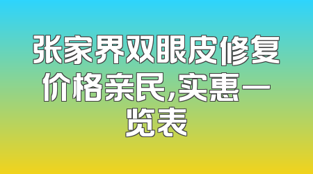 张家界双眼皮修复价格亲民，实惠一览表