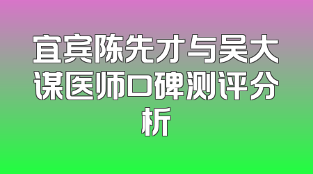 宜宾陈先才与吴大谋医师口碑测评分析