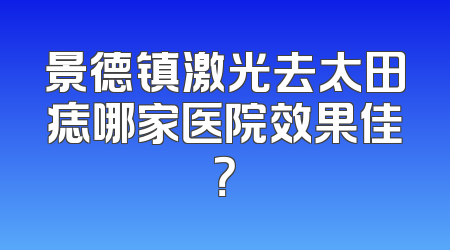 景德镇激光去太田痣哪家医院效果佳？