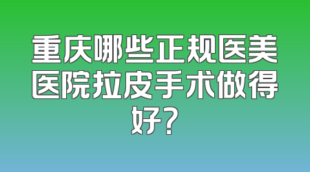 重庆哪些正规医美医院拉皮手术做得好？