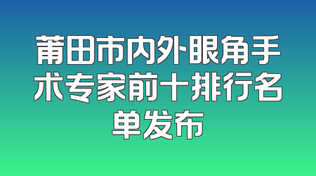 莆田市内外眼角手术专家前十排行名单发布
