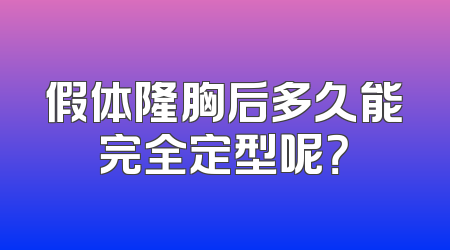 假体隆胸后多久能完全定型呢？
