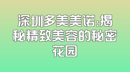 深圳多美美诺：揭秘精致美容的秘密花园