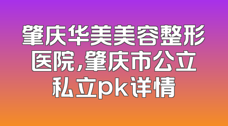 肇庆华美美容整形医院，肇庆市公立私立pk详情