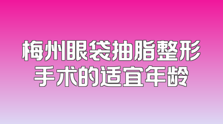梅州眼袋抽脂整形手术的适宜年龄