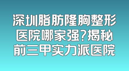 深圳脂肪隆胸整形医院哪家强？揭秘前三甲实力派医院