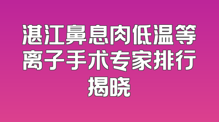 湛江鼻息肉低温等离子手术专家排行揭晓