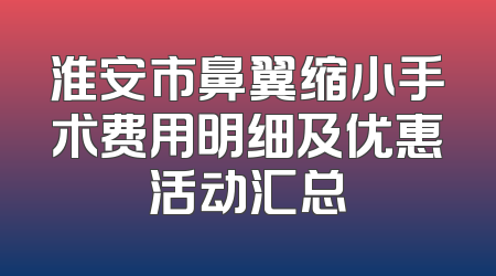 淮安市鼻翼缩小手术费用明细及优惠活动汇总