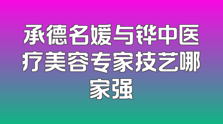 承德名媛与铧中医疗美容专家技艺哪家强