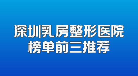 深圳乳房整形医院榜单前三推荐