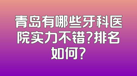 青岛有哪些牙科医院实力不错？排名如何？