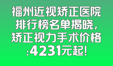 福州近视矫正医院排行榜名单揭晓，矫正视力手术价格：4231元起！