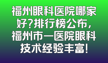 福州眼科医院哪家好？排行榜公布，福州市一医院眼科技术经验丰富！