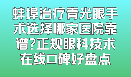 蚌埠治疗青光眼手术选择哪家医院靠谱？正规眼科技术在线口碑好盘点