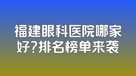 福建眼科医院哪家好？排名榜单来袭