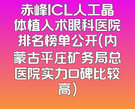 赤峰ICL人工晶体植入术眼科医院排名榜单公开(内蒙古平庄矿务局总医院实力口碑比较高)