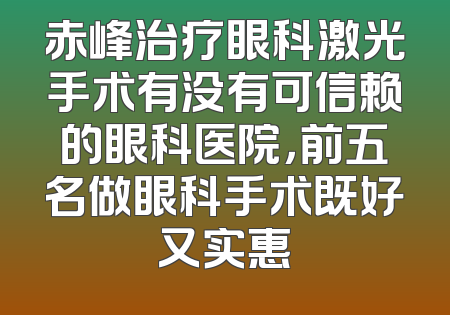 赤峰治疗眼科激光手术有没有可信赖的眼科医院，前五名做眼科手术既好又实惠