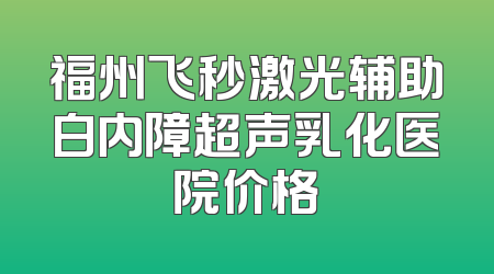 福州飞秒激光辅助白内障超声乳化医院价格