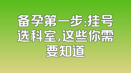 备孕第一步：挂号选科室，这些你需要知道