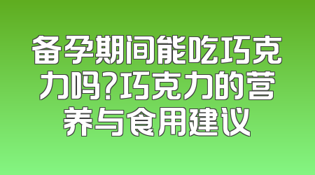 备孕期间能吃巧克力吗？巧克力的营养与食用建议