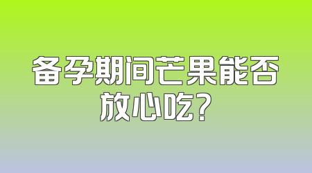 备孕期间芒果能否放心吃？
