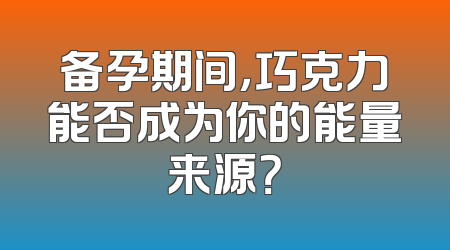 备孕期间，巧克力能否成为你的能量来源？