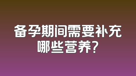 备孕期间需要补充哪些营养？