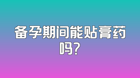 备孕期间能贴膏药吗？