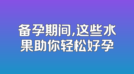 备孕期间，这些水果助你轻松好孕