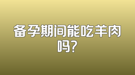 备孕期间能吃羊肉吗？