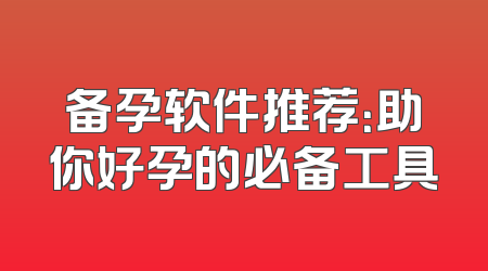备孕软件推荐：助你好孕的必备工具