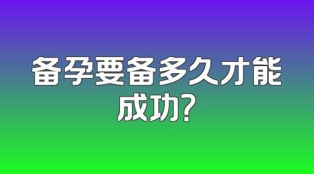 备孕要备多久才能成功？