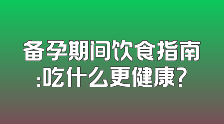 备孕期间饮食指南：吃什么更健康？