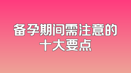 备孕期间需注意的十大要点