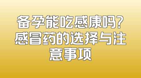 备孕能吃感康吗？感冒药的选择与注意事项