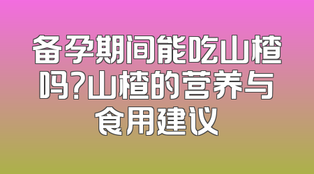 备孕期间能吃山楂吗？山楂的营养与食用建议