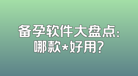 备孕软件大盘点：哪款*好用？