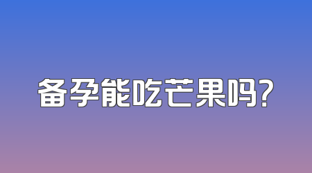 备孕能吃芒果吗？