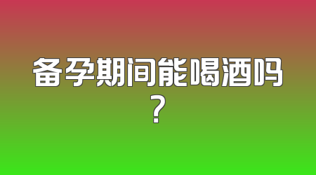 备孕期间能喝酒吗？