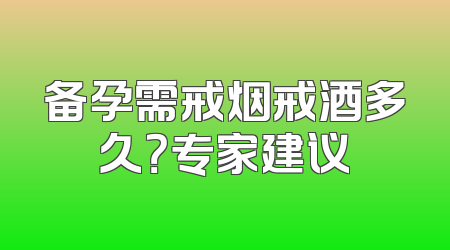 备孕需戒烟戒酒多久？专家建议