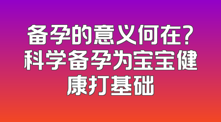 备孕的意义何在？科学备孕为宝宝健康打基础