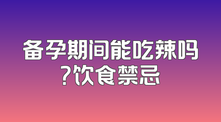 备孕期间能吃辣吗？饮食禁忌