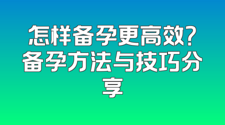 怎样备孕更高效？备孕方法与技巧分享