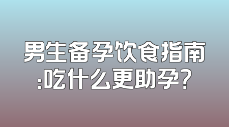 男生备孕饮食指南：吃什么更助孕？