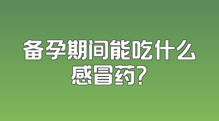 备孕期间能吃什么感冒药？