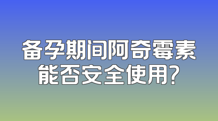 备孕期间阿奇霉素能否安全使用？